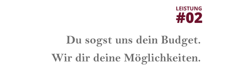 Du sogst uns dein Budget. Wir dir deine Möglichkeiten. LEISTUNG  #02