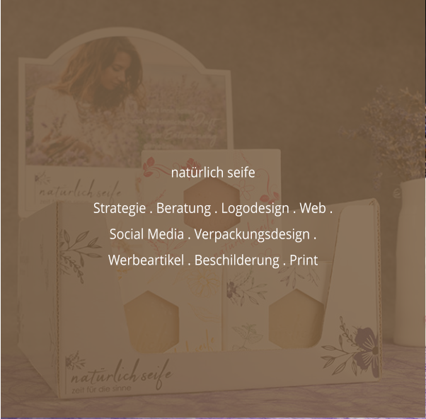 natürlich seife  Strategie . Beratung . Logodesign . Web . Social Media . Verpackungsdesign . Werbeartikel . Beschilderung . Print