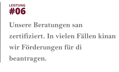 Unsere Beratungen san zertifiziert. In vielen Fällen kinan wir Förderungen für di beantragen.  LEISTUNG  #06