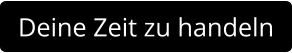 Deine Zeit zu handeln